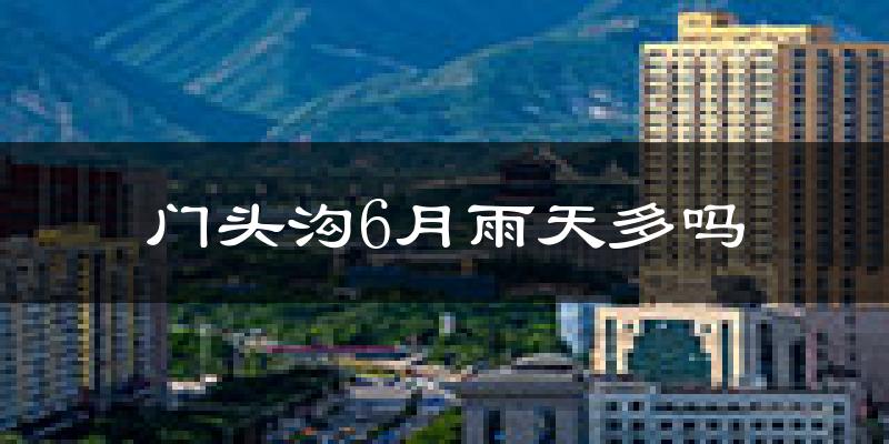 门头沟6月雨天多吗?