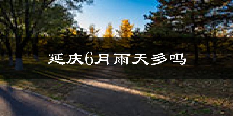 延庆6月雨天多吗?
