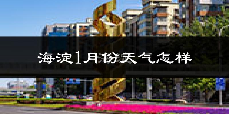 海淀1月份天气怎样?海淀一月冷吗?