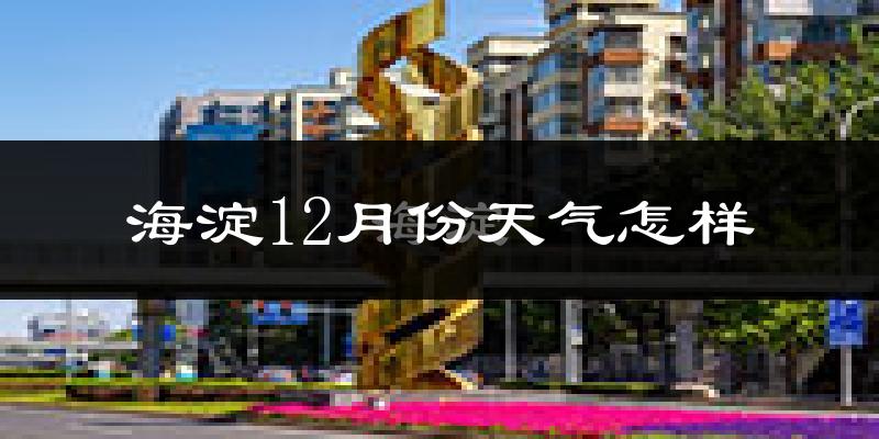 海淀12月份天气怎样?海淀十二月冷吗?