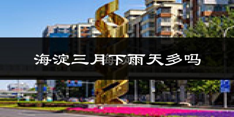 海淀三月下雨天多吗?海淀3月份降雨量多少?