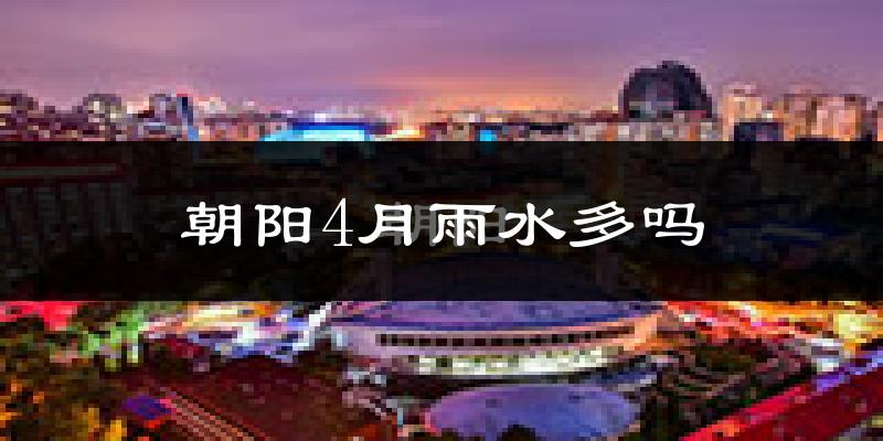 朝阳4月雨水多吗?