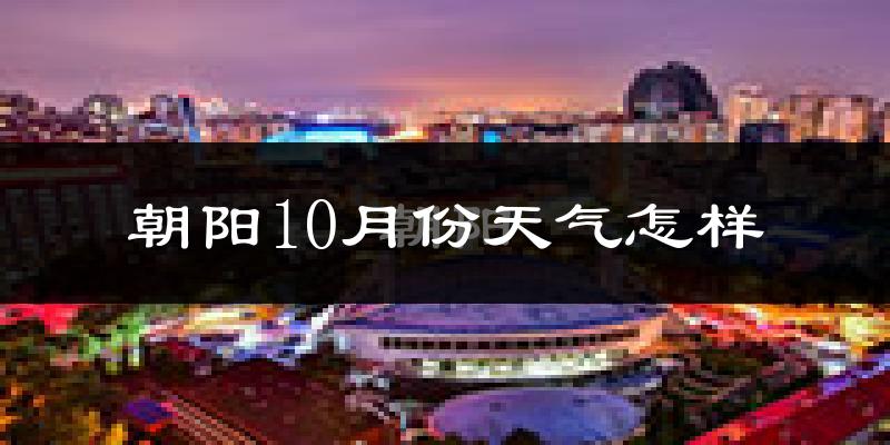 朝阳10月份天气怎样?朝阳十月冷不冷?