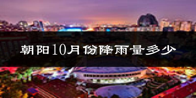 朝阳10月份降雨量多少?朝阳十月下雨多吗?