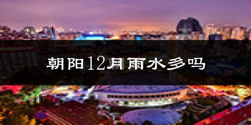 朝阳12月雨水多吗?