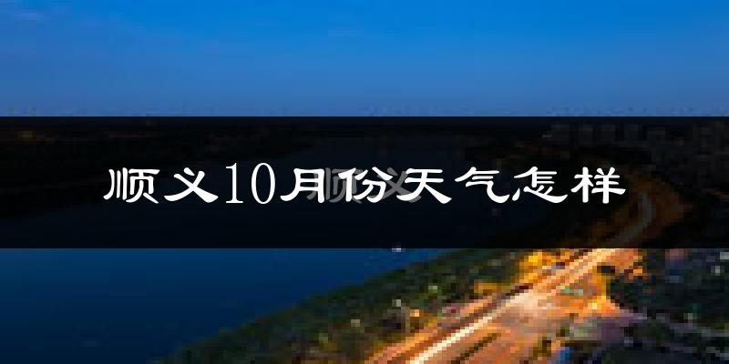顺义10月份天气怎样?顺义十月冷不冷?