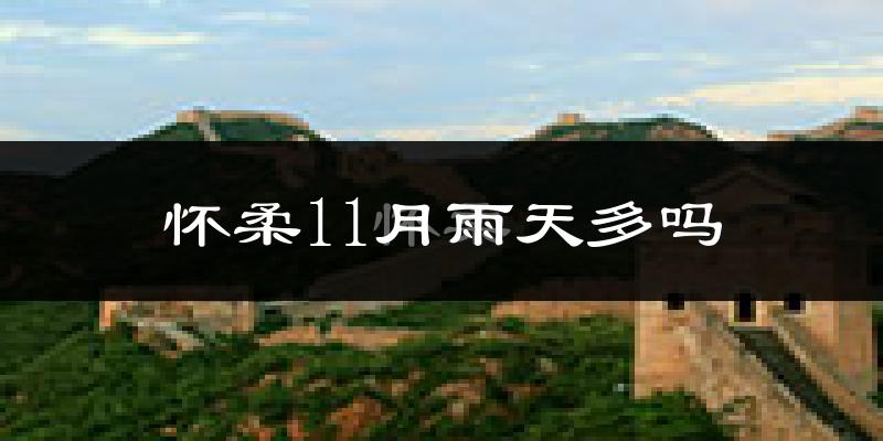 怀柔11月雨天多吗?