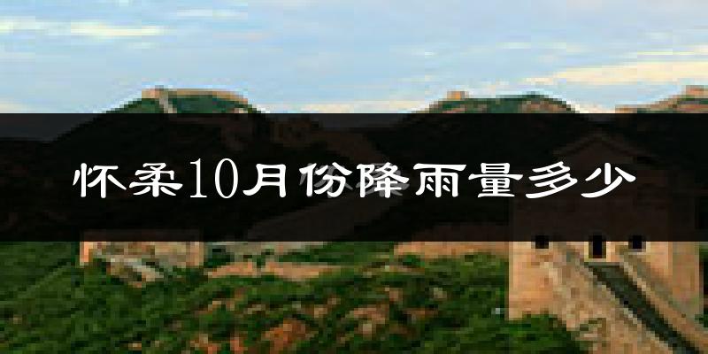 怀柔10月份降雨量多少?怀柔十月下雨多吗?