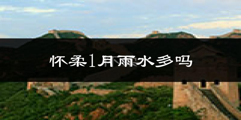怀柔1月雨水多吗?