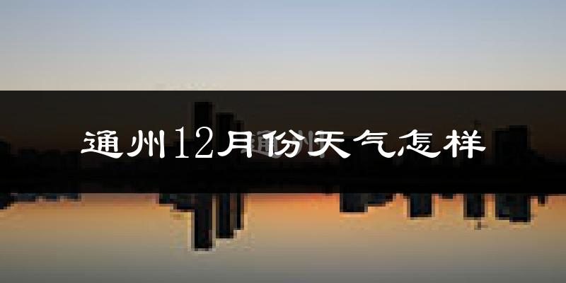 通州12月份天气怎样?通州十二月冷不冷?