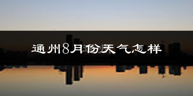 通州8月份天气怎样?通州八月热不热?