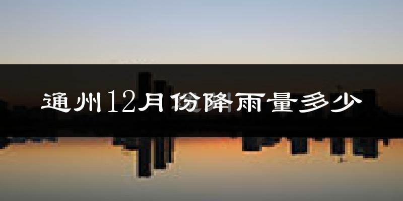 通州12月份降雨量多少?通州十二月下雨多吗?