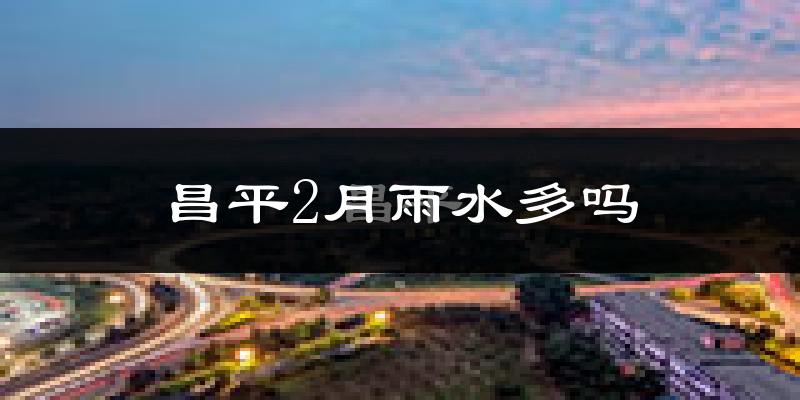 昌平2月雨水多吗?