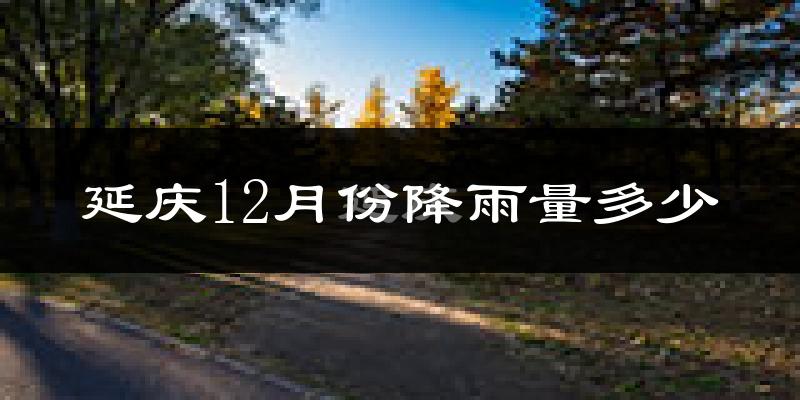 延庆12月份降雨量多少?延庆十二月下雨多吗?
