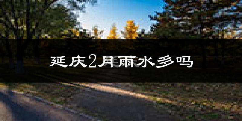 延庆2月雨水多吗?