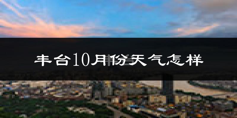 丰台10月份天气怎样?丰台十月冷吗?