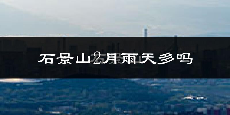 石景山2月雨天多吗?