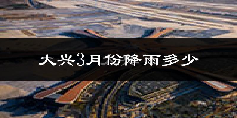 大兴3月份降雨多少?