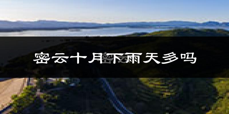 密云十月下雨天多吗?密云10月份降雨量多少?