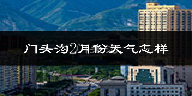 门头沟2月份天气怎样?门头沟二月冷不冷?