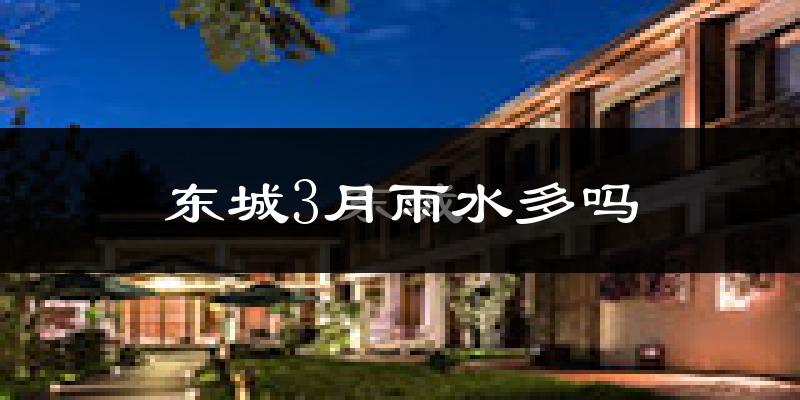 东城3月雨水多吗?