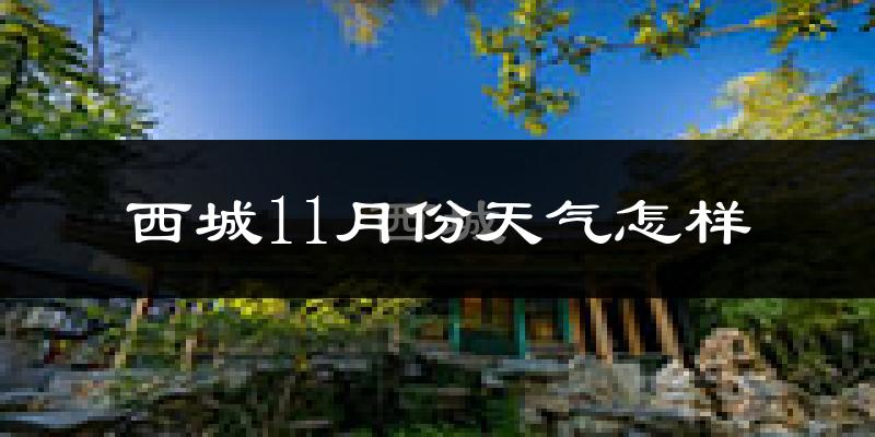 西城11月份天气怎样?西城十一月冷不冷?