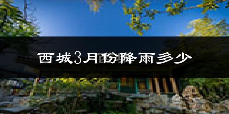 西城3月份降雨多少?