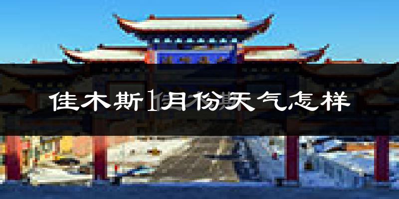 佳木斯市1月份天气如何?很冷吗?