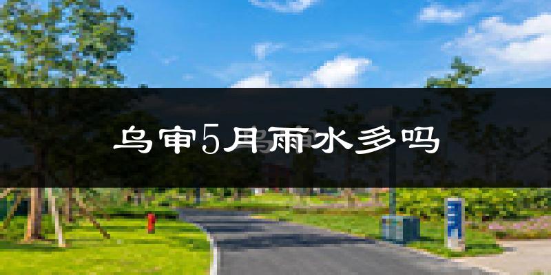 乌审5月雨水多吗?