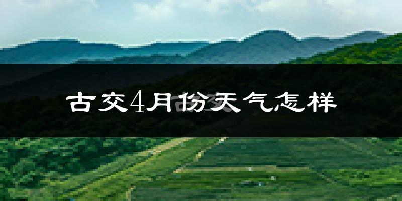 古交市4月份天气如何?冷热变化大吗?