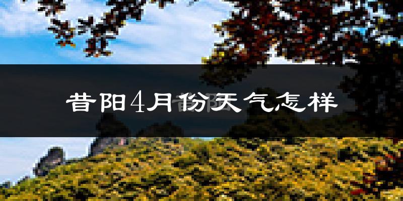 昔阳县4月份天气如何?冷热情况怎么样?