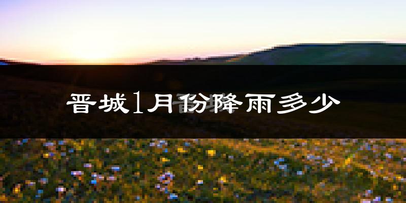 晋城1月份降雨多少?