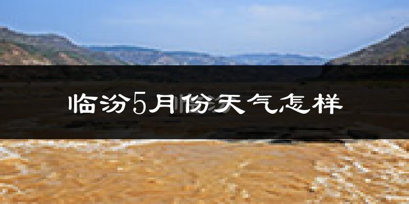 临汾5月份天气如何?很热吗?