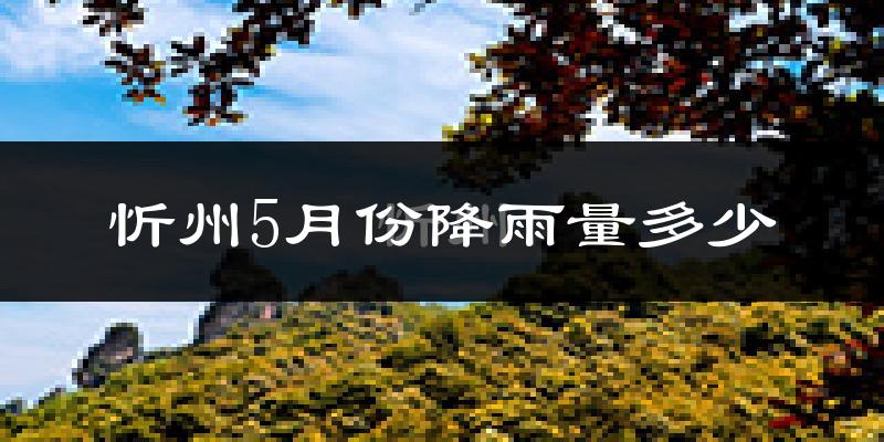 忻州5月份降雨量多少?忻州五月下雨多吗?
