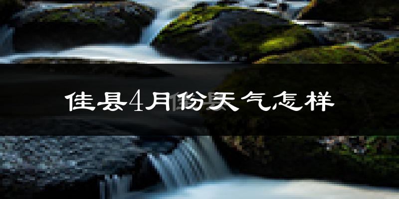 佳县4月份天气如何?冷热情况怎么样?