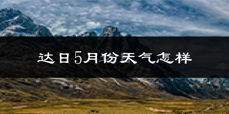 达日县5月份天气如何?很冷吗?