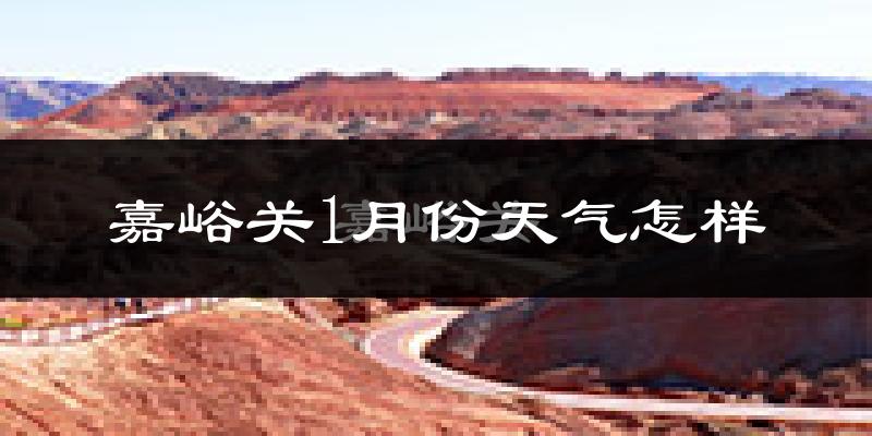 嘉峪关市1月份天气如何?很冷吗?