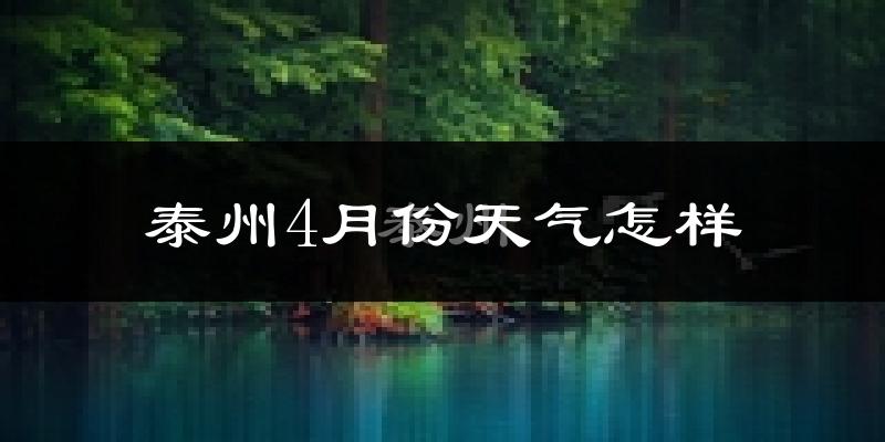 泰州市4月份天气如何?冷热情况怎么样?