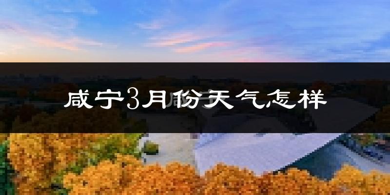 咸宁3月份天气如何?冷吗?