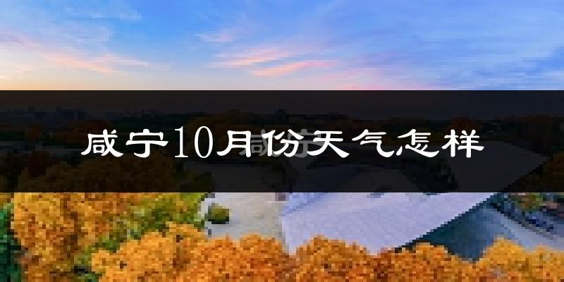 咸宁10月份天气怎样?咸宁十月冷不冷?