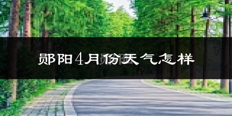 郧阳4月份天气怎样?郧阳四月冷吗?