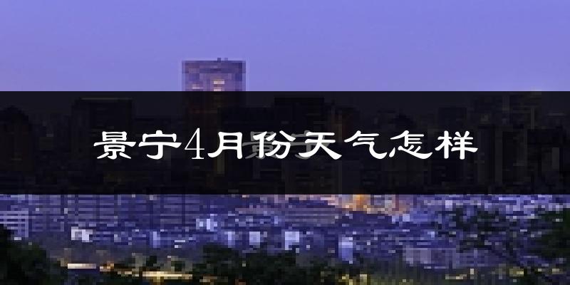 景宁畲族自治县4月份天气如何?冷热情况分析