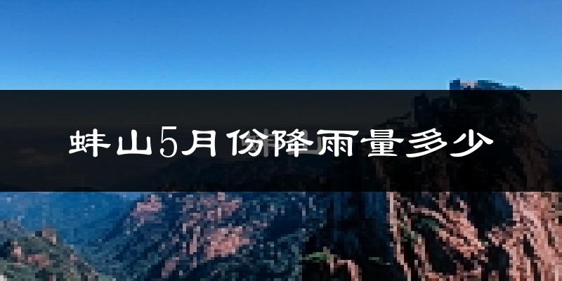 蚌山5月份降雨量多少?蚌山五月下雨多吗?