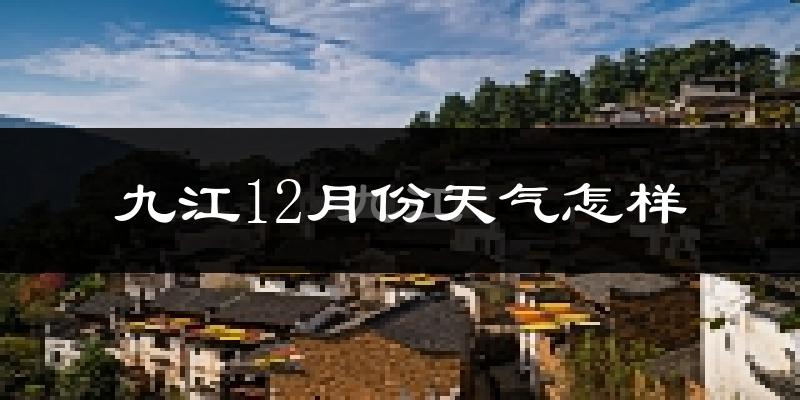 九江12月份天气怎样?九江十二月冷不冷?