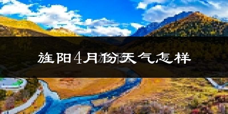 旌阳4月份天气怎样?旌阳四月冷不冷?