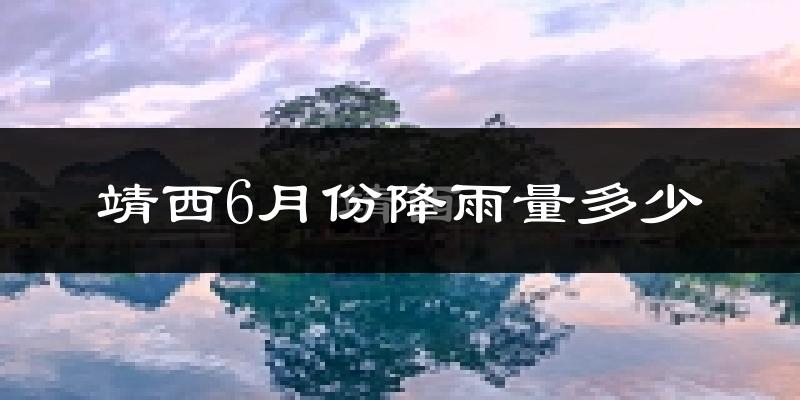 靖西6月份降雨量多少?靖西六月下雨多吗?