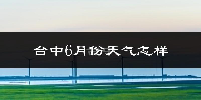 台中市6月份天气如何?很热吗?